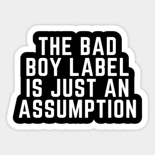 THE BAD BOY LABEL IS JUST AN ASSUMPTION Sticker